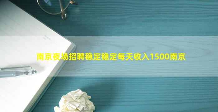 南京夜场招聘稳定稳定每天收入1500南京